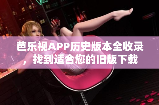 芭樂視APP歷史版本全收錄，找到適合您的舊版下載