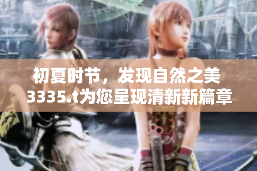 初夏時(shí)節(jié)，發(fā)現(xiàn)自然之美 3335.t為您呈現(xiàn)清新新篇章