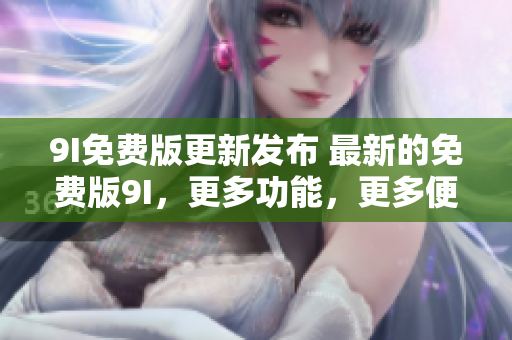 9I免費(fèi)版更新發(fā)布 最新的免費(fèi)版9I，更多功能，更多便利!