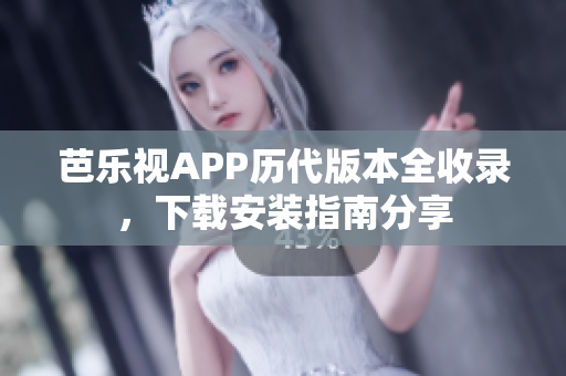 芭樂(lè)視APP歷代版本全收錄，下載安裝指南分享