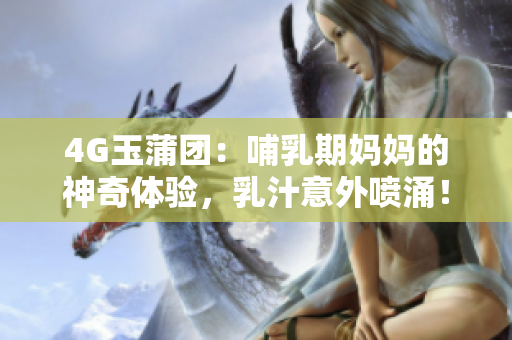 4G玉蒲團(tuán)：哺乳期媽媽的神奇體驗(yàn)，乳汁意外噴涌！
