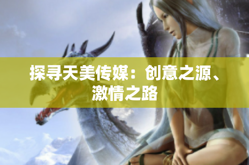 探尋天美傳媒：創(chuàng)意之源、激情之路