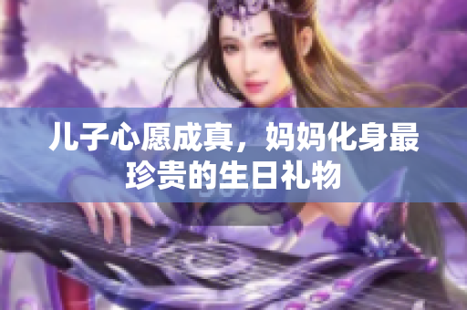 兒子心愿成真，媽媽化身最珍貴的生日禮物