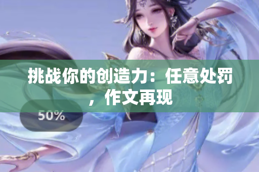 挑戰(zhàn)你的創(chuàng)造力：任意處罰，作文再現(xiàn)