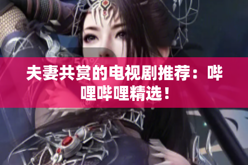夫妻共賞的電視劇推薦：?jiǎn)袅▎袅ňx！
