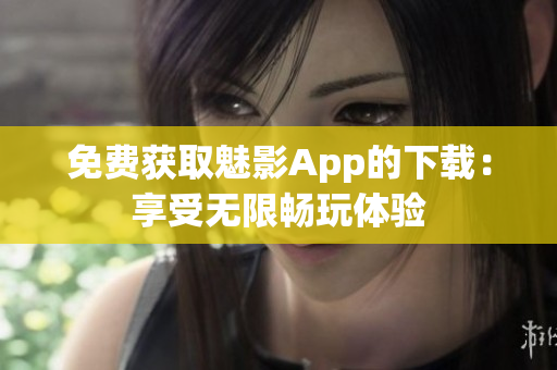 免費(fèi)獲取魅影App的下載：享受無限暢玩體驗(yàn)