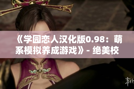 《學(xué)園戀人漢化版0.98：萌系模擬養(yǎng)成游戲》- 絕美校園愛情冒險