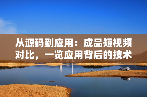 從源碼到應(yīng)用：成品短視頻對(duì)比，一覽應(yīng)用背后的技術(shù)奧秘