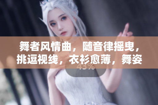 舞者風(fēng)情曲，隨音律搖曳，挑逗視線，衣衫愈薄，舞姿愈嫵媚。