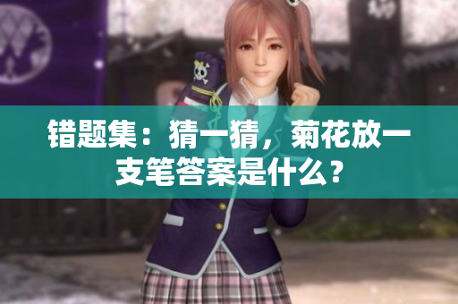 錯題集：猜一猜，菊花放一支筆答案是什么？