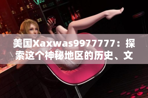 美國(guó)Xaxwas9977777：探索這個(gè)神秘地區(qū)的歷史、文化和自然奇觀