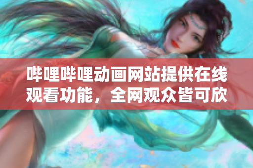 嗶哩嗶哩動(dòng)畫網(wǎng)站提供在線觀看功能，全網(wǎng)觀眾皆可欣賞