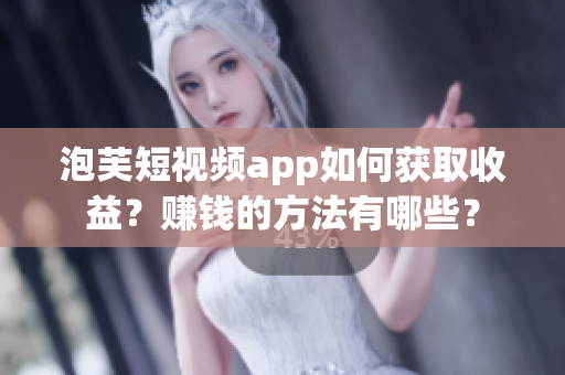 泡芙短視頻app如何獲取收益？賺錢的方法有哪些？