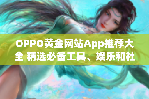 OPPO黃金網(wǎng)站App推薦大全 精選必備工具、娛樂和社交應用