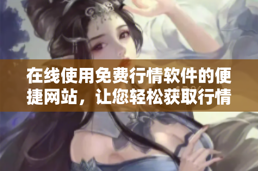 在線使用免費行情軟件的便捷網(wǎng)站，讓您輕松獲取行情信息