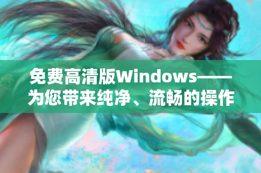 免費高清版Windows——為您帶來純凈、流暢的操作體驗！