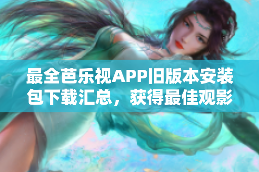 最全芭樂視APP舊版本安裝包下載匯總，獲得最佳觀影體驗
