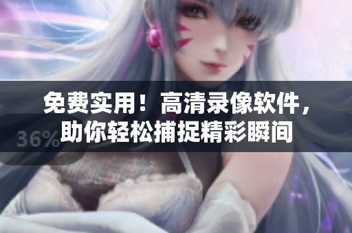 免費(fèi)實(shí)用！高清錄像軟件，助你輕松捕捉精彩瞬間