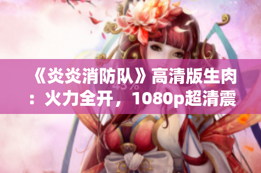 《炎炎消防隊》高清版生肉：火力全開，1080p超清震撼呈現(xiàn)