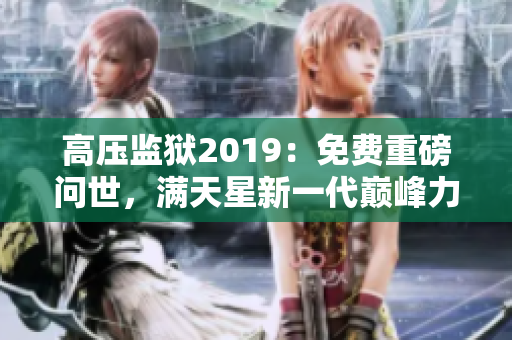 高壓監(jiān)獄2019：免費重磅問世，滿天星新一代巔峰力作！