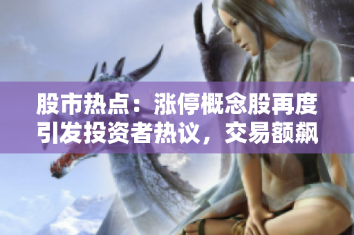 股市熱點(diǎn)：漲停概念股再度引發(fā)投資者熱議，交易額飆升！
