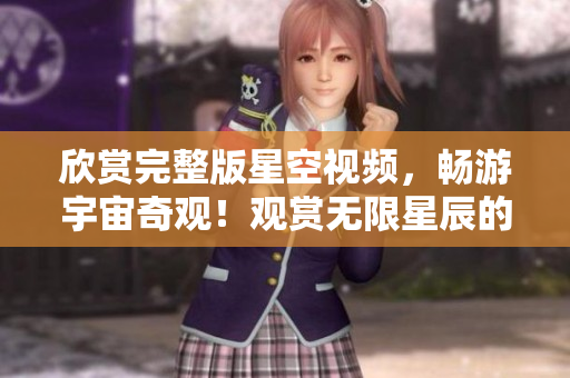 欣賞完整版星空視頻，暢游宇宙奇觀！觀賞無限星辰的視覺盛宴