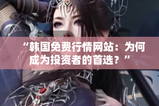 “韓國(guó)免費(fèi)行情網(wǎng)站：為何成為投資者的首選？”