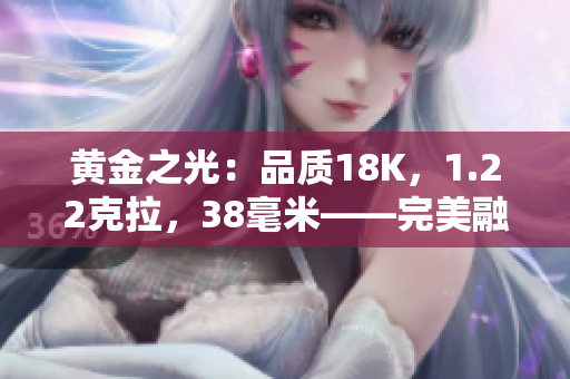 黃金之光：品質(zhì)18K，1.22克拉，38毫米——完美融合奢華與精致的新時尚