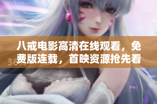 八戒電影高清在線觀看，免費版連載，首映資源搶先看