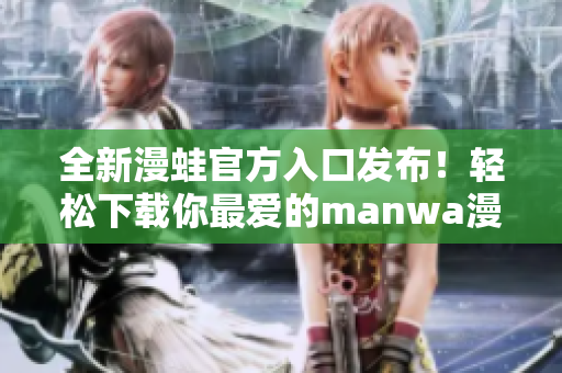 全新漫蛙官方入口發(fā)布！輕松下載你最愛的manwa漫畫，暢享精彩故事！