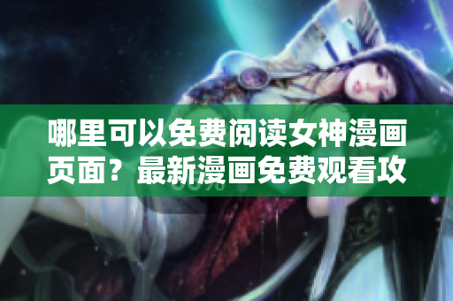 哪里可以免費閱讀女神漫畫頁面？最新漫畫免費觀看攻略