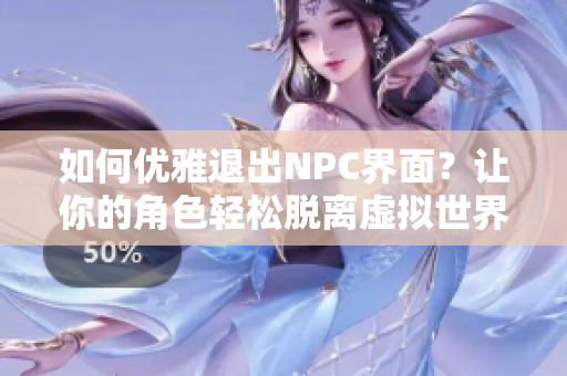 如何優(yōu)雅退出NPC界面？讓你的角色輕松脫離虛擬世界