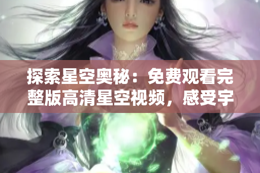 探索星空奧秘：免費觀看完整版高清星空視頻，感受宇宙之美