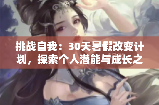 挑戰(zhàn)自我：30天暑假改變計(jì)劃，探索個(gè)人潛能與成長(zhǎng)之路