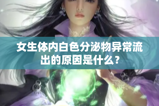 女生體內(nèi)白色分泌物異常流出的原因是什么？