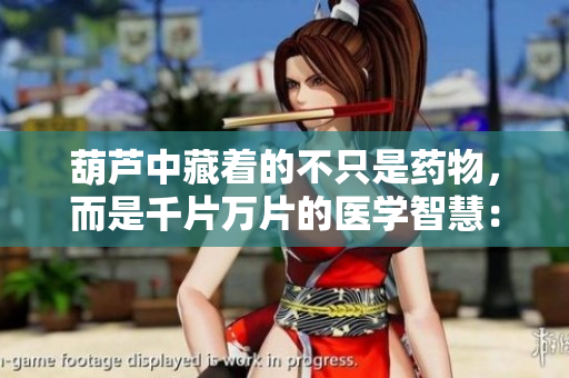 葫蘆中藏著的不只是藥物，而是千片萬(wàn)片的醫(yī)學(xué)智慧：探尋中醫(yī)藥文化的深層內(nèi)涵