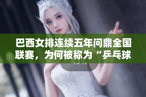 巴西女排連續(xù)五年問鼎全國(guó)聯(lián)賽，為何被稱為“乒乓球王國(guó)”？