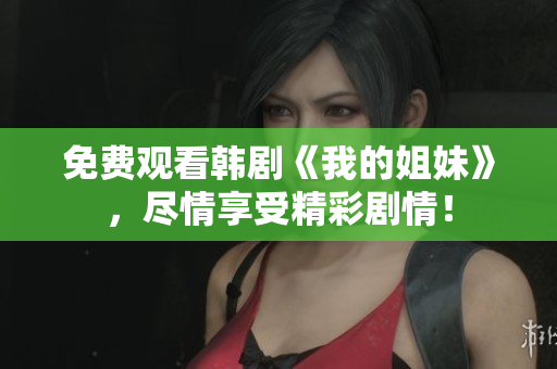 免費(fèi)觀看韓劇《我的姐妹》，盡情享受精彩劇情！
