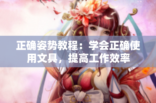 正確姿勢教程：學(xué)會(huì)正確使用文具，提高工作效率