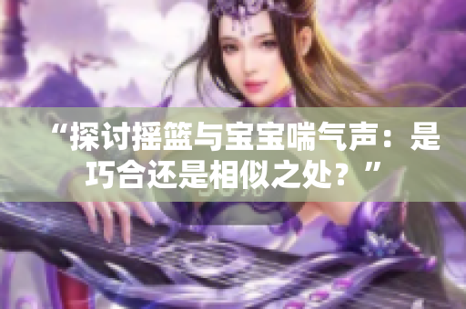 “探討搖籃與寶寶喘氣聲：是巧合還是相似之處？”