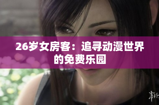26歲女房客：追尋動漫世界的免費(fèi)樂園