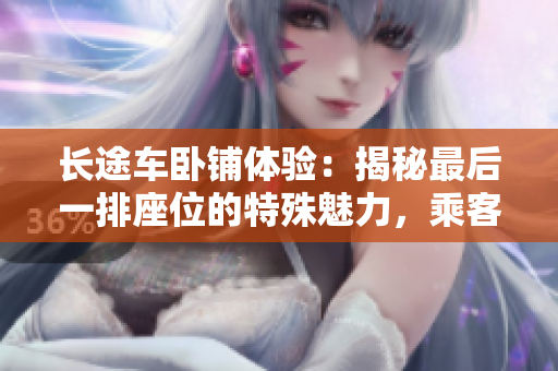 長途車臥鋪體驗(yàn)：揭秘最后一排座位的特殊魅力，乘客必知的舒適與挑戰(zhàn)