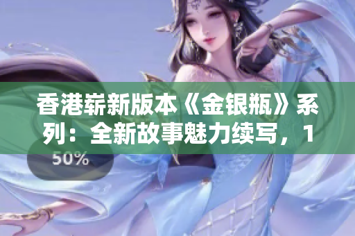 香港嶄新版本《金銀瓶》系列：全新故事魅力續(xù)寫，1-5卷精彩綻放
