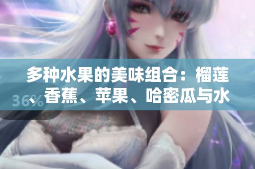 多種水果的美味組合：榴蓮、香蕉、蘋果、哈密瓜與水蜜桃