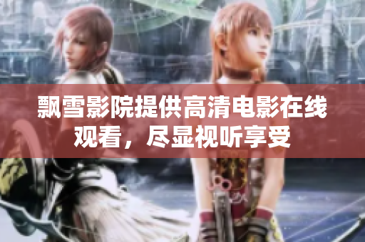 飄雪影院提供高清電影在線觀看，盡顯視聽享受
