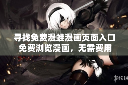 尋找免費漫蛙漫畫頁面入口 免費瀏覽漫畫，無需費用
