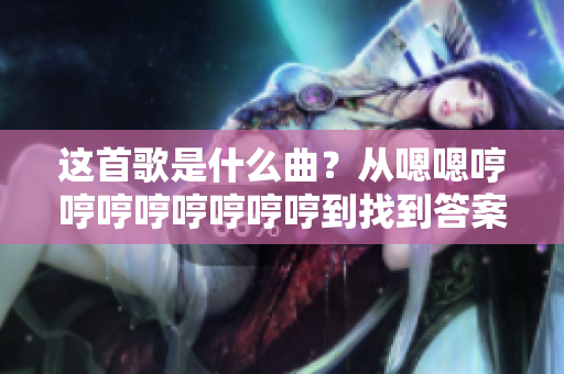 這首歌是什么曲？從嗯嗯哼哼哼哼哼哼哼哼到找到答案