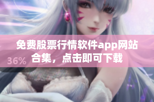 免費股票行情軟件app網(wǎng)站合集，點擊即可下載