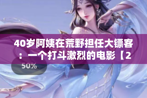 40歲阿姨在荒野擔(dān)任大鏢客：一個打斗激烈的電影【2021】