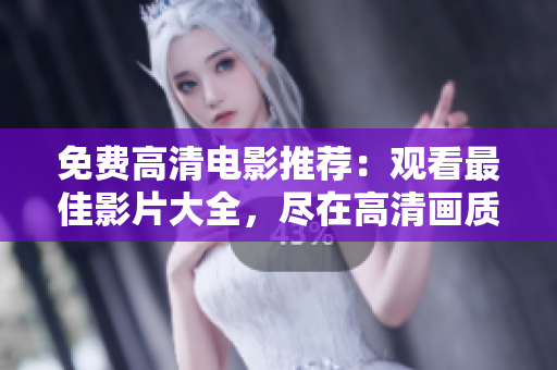 免費(fèi)高清電影推薦：觀看最佳影片大全，盡在高清畫質(zhì)中享受最好的視聽盛宴